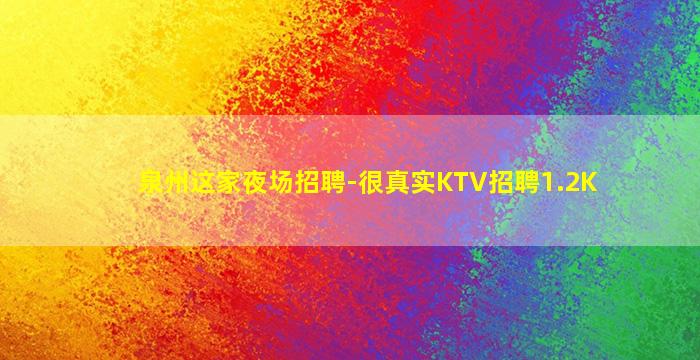 泉州这家夜场招聘-很真实KTV招聘1.2K